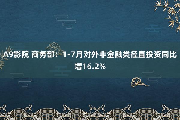 A9影院 商务部：1-7月对外非金融类径直投资同比增16.2%