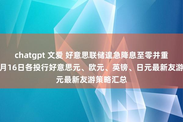 chatgpt 文爱 好意思联储遑急降息至零并重启QE！3月16日各投行好意思元、欧元、英镑、日元最新友游策略汇总