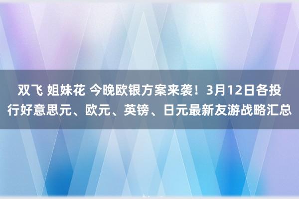 双飞 姐妹花 今晚欧银方案来袭！3月12日各投行好意思元、欧元、英镑、日元最新友游战略汇总