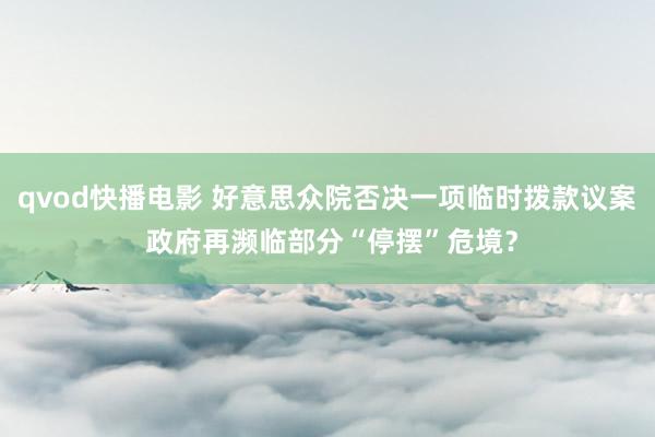 qvod快播电影 好意思众院否决一项临时拨款议案 政府再濒临部分“停摆”危境？