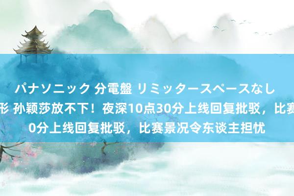 パナソニック 分電盤 リミッタースペースなし 露出・半埋込両用形 孙颖莎放不下！夜深10点30分上线回复批驳，比赛景况令东谈主担忧