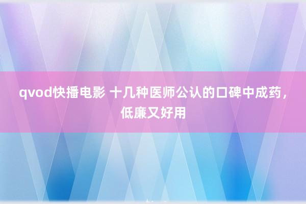 qvod快播电影 十几种医师公认的口碑中成药，低廉又好用