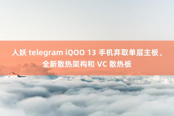 人妖 telegram iQOO 13 手机弃取单层主板、全新散热架构和 VC 散热板