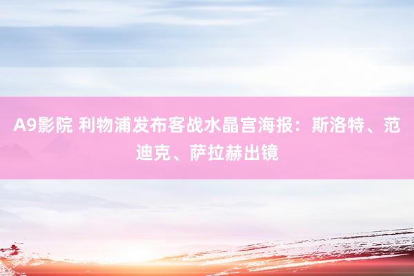 A9影院 利物浦发布客战水晶宫海报：斯洛特、范迪克、萨拉赫出镜