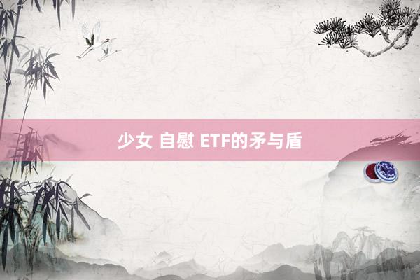 少女 自慰 ETF的矛与盾