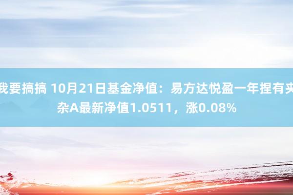 我要搞搞 10月21日基金净值：易方达悦盈一年捏有夹杂A最新净值1.0511，涨0.08%