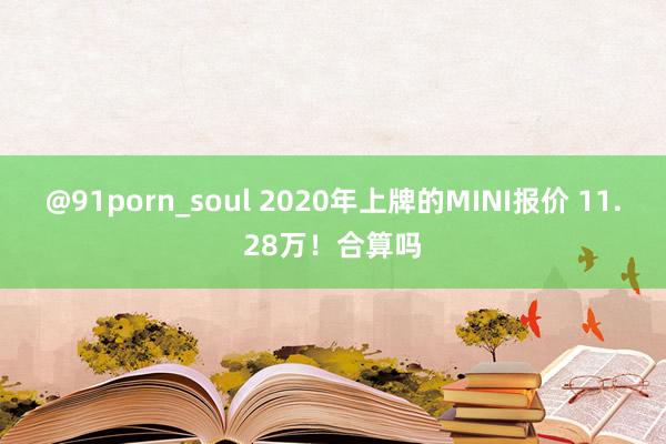 @91porn_soul 2020年上牌的MINI报价 11.28万！合算吗