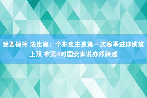 我要搞搞 法比奥：个东谈主是第一次赛季进球助攻上双 拿第4对国安来说亦然跨越