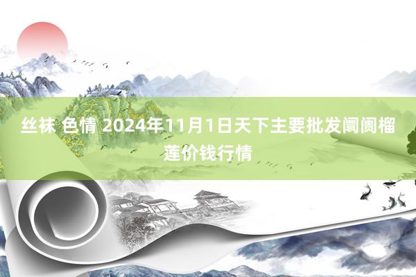 丝袜 色情 2024年11月1日天下主要批发阛阓榴莲价钱行情