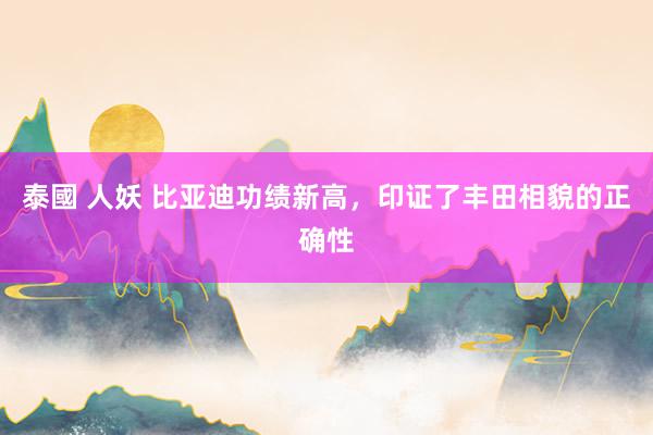 泰國 人妖 比亚迪功绩新高，印证了丰田相貌的正确性