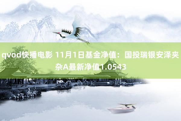 qvod快播电影 11月1日基金净值：国投瑞银安泽夹杂A最新净值1.0543