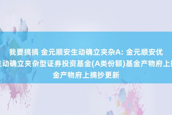 我要搞搞 金元顺安生动确立夹杂A: 金元顺安优质精选生动确立夹杂型证券投资基金(A类份额)基金产物府上摘抄更新