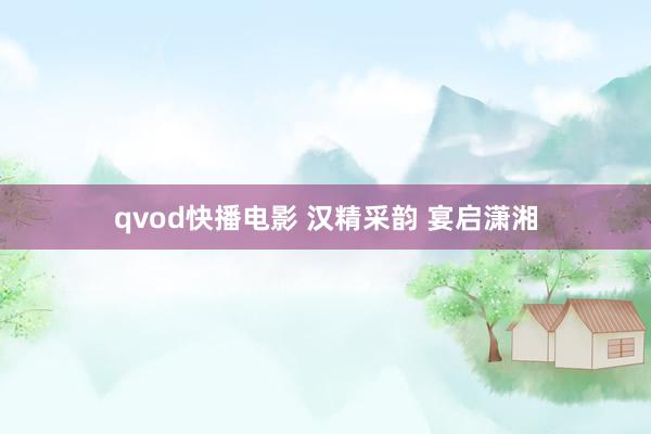 qvod快播电影 汉精采韵 宴启潇湘