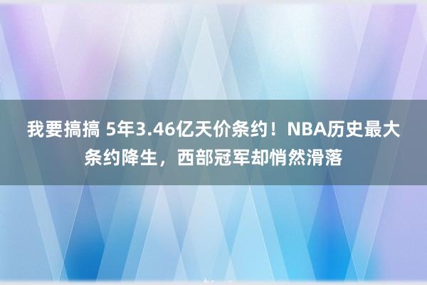 我要搞搞 5年3.46亿天价条约！NBA历史最大条约降生，西部冠军却悄然滑落