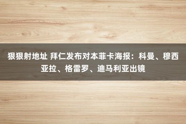 狠狠射地址 拜仁发布对本菲卡海报：科曼、穆西亚拉、格雷罗、迪马利亚出镜