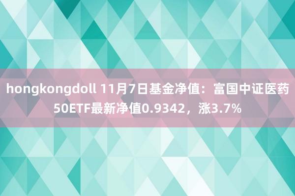 hongkongdoll 11月7日基金净值：富国中证医药50ETF最新净值0.9342，涨3.7%