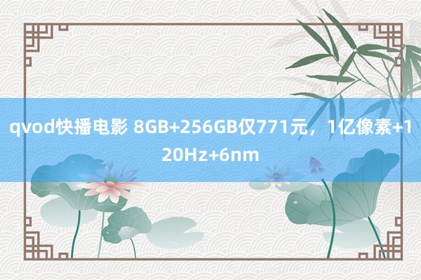 qvod快播电影 8GB+256GB仅771元，1亿像素+120Hz+6nm