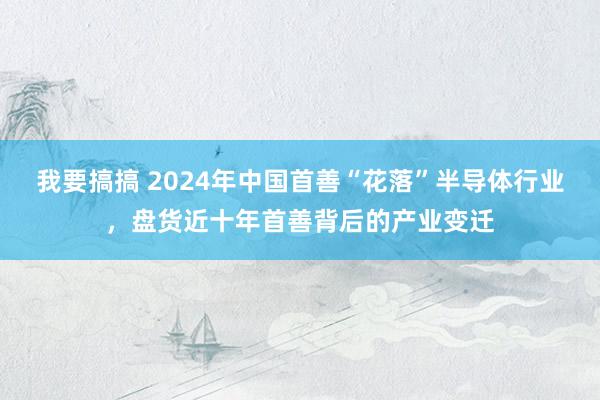 我要搞搞 2024年中国首善“花落”半导体行业，盘货近十年首善背后的产业变迁