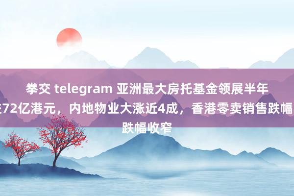 拳交 telegram 亚洲最大房托基金领展半年收益72亿港元，内地物业大涨近4成，香港零卖销售跌幅收窄