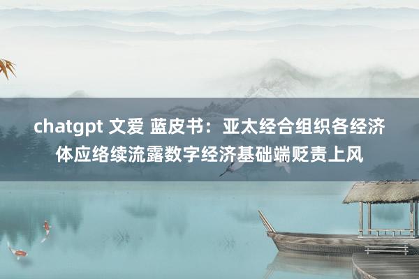 chatgpt 文爱 蓝皮书：亚太经合组织各经济体应络续流露数字经济基础端贬责上风