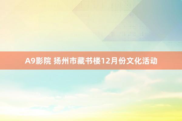 A9影院 扬州市藏书楼12月份文化活动