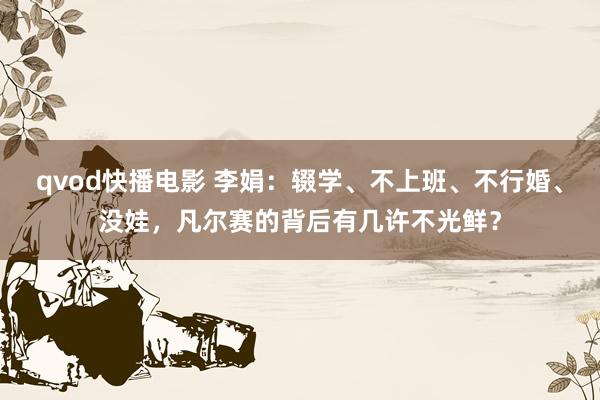 qvod快播电影 李娟：辍学、不上班、不行婚、没娃，凡尔赛的背后有几许不光鲜？