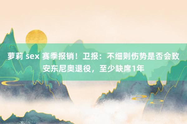 萝莉 sex 赛季报销！卫报：不细则伤势是否会致安东尼奥退役，至少缺席1年