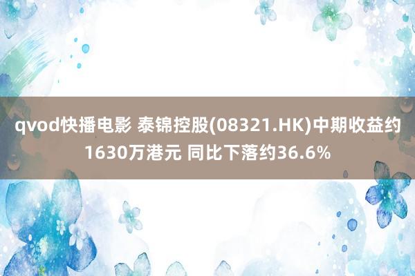 qvod快播电影 泰锦控股(08321.HK)中期收益约1630万港元 同比下落约36.6%