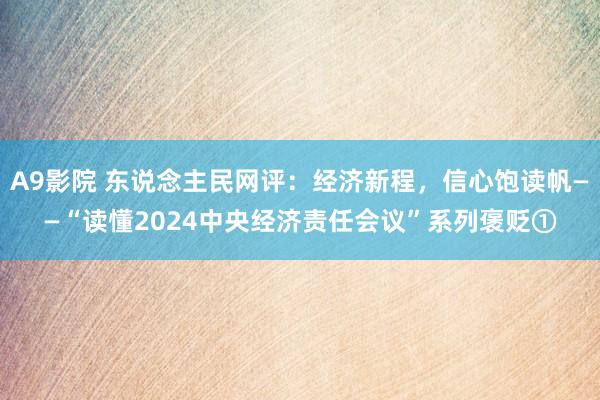 A9影院 东说念主民网评：经济新程，信心饱读帆——“读懂2024中央经济责任会议”系列褒贬①