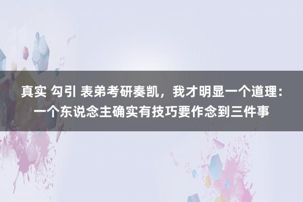 真实 勾引 表弟考研奏凯，我才明显一个道理：一个东说念主确实有技巧要作念到三件事