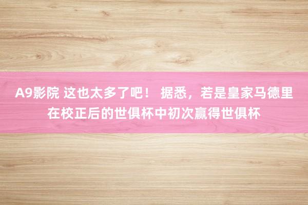 A9影院 这也太多了吧！ 据悉，若是皇家马德里在校正后的世俱杯中初次赢得世俱杯