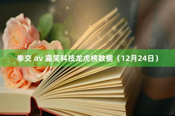 拳交 av 露笑科技龙虎榜数据（12月24日）