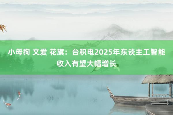 小母狗 文爱 花旗：台积电2025年东谈主工智能收入有望大幅增长