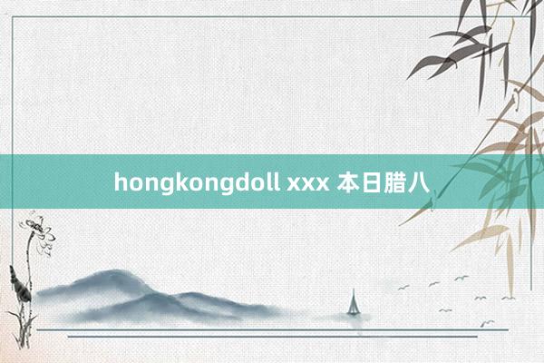 hongkongdoll xxx 本日腊八