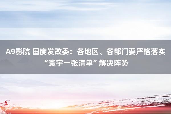 A9影院 国度发改委：各地区、各部门要严格落实“寰宇一张清单”解决阵势