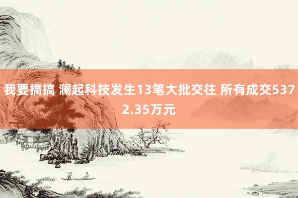 我要搞搞 澜起科技发生13笔大批交往 所有成交5372.35万元