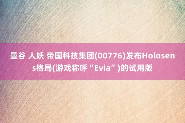 曼谷 人妖 帝国科技集团(00776)发布Holosens格局(游戏称呼“Evia”)的试用版