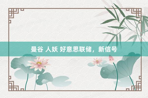 曼谷 人妖 好意思联储，新信号